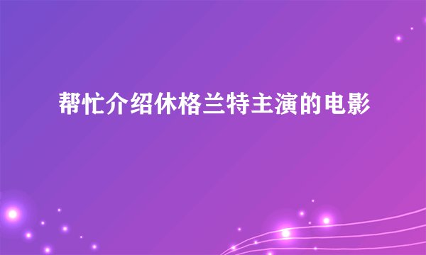 帮忙介绍休格兰特主演的电影