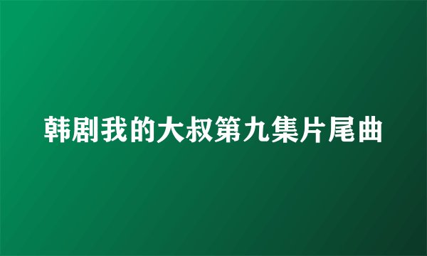 韩剧我的大叔第九集片尾曲