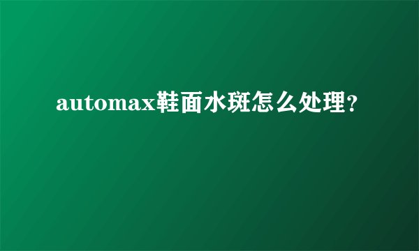 automax鞋面水斑怎么处理？