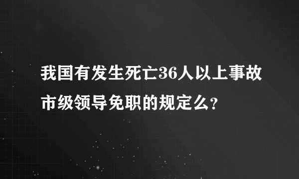 我国有发生死亡36人以上事故市级领导免职的规定么？