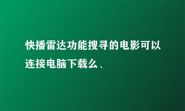快播雷达功能搜寻的电影可以连接电脑下载么、