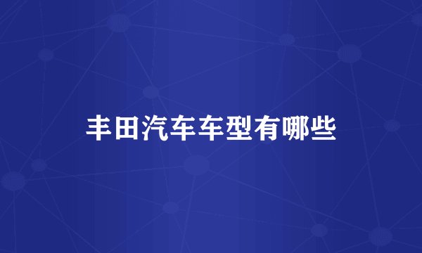 丰田汽车车型有哪些