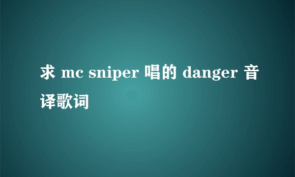 求 mc sniper 唱的 danger 音译歌词