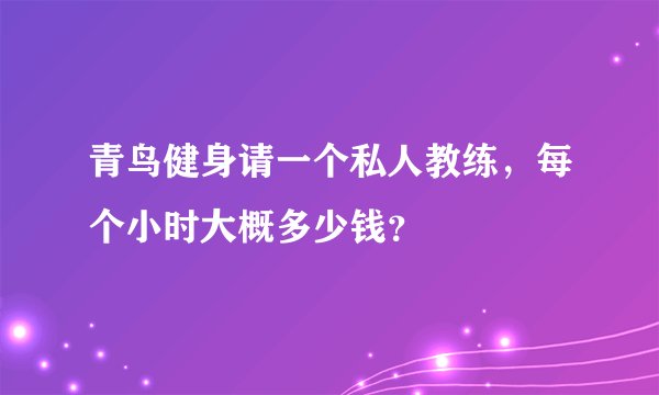 青鸟健身请一个私人教练，每个小时大概多少钱？