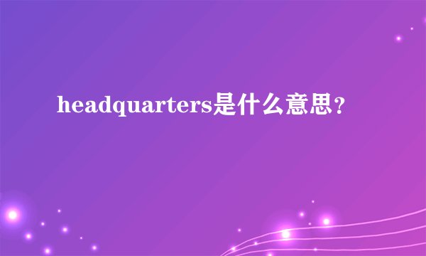 headquarters是什么意思？