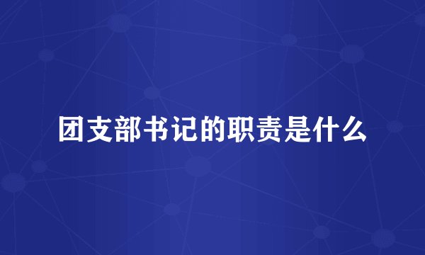 团支部书记的职责是什么