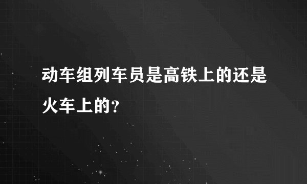 动车组列车员是高铁上的还是火车上的？