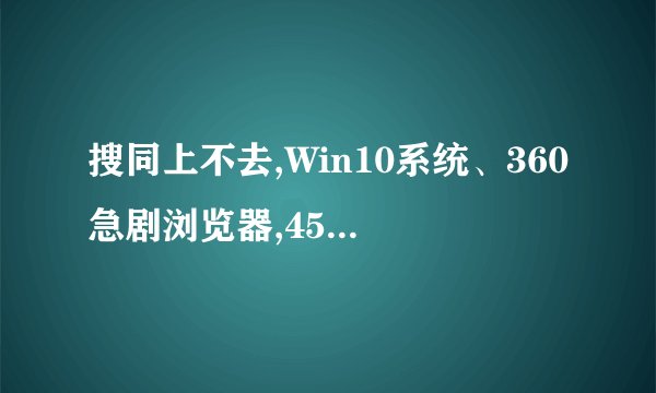 搜同上不去,Win10系统、360急剧浏览器,45.35.43.168,显示如下图。
