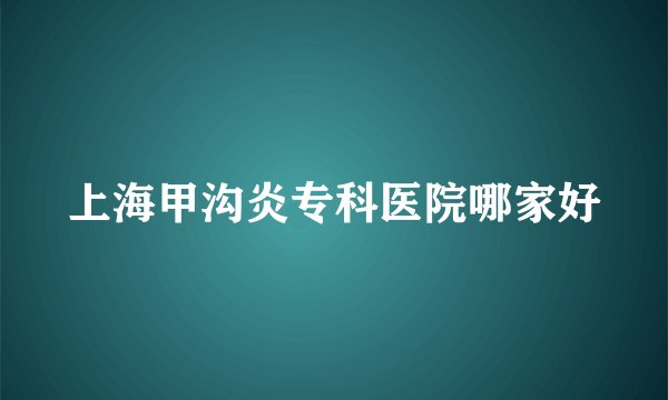 上海甲沟炎专科医院哪家好