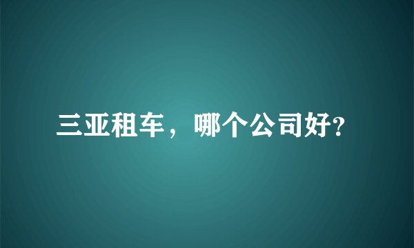 三亚租车，哪个公司好？