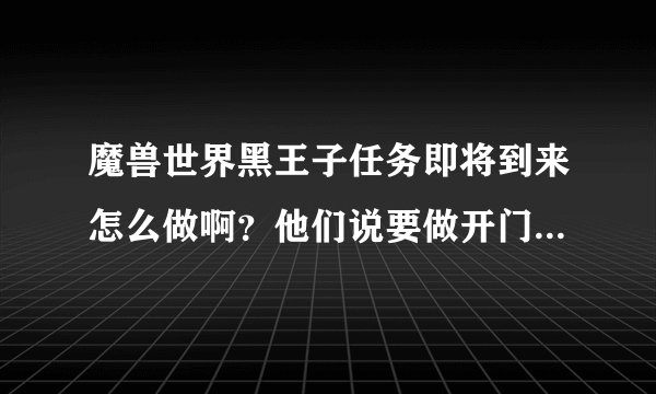 魔兽世界黑王子任务即将到来怎么做啊？他们说要做开门日常才行。在哪接呢？