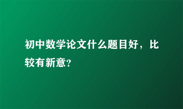 初中数学论文什么题目好，比较有新意？