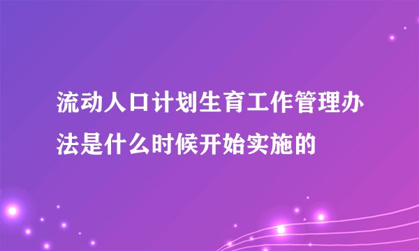 流动人口计划生育工作管理办法是什么时候开始实施的