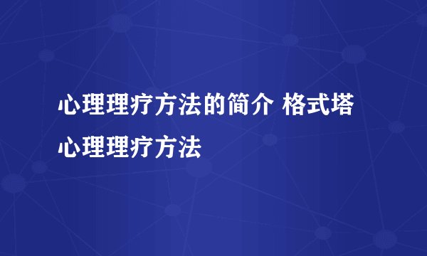 心理理疗方法的简介 格式塔心理理疗方法