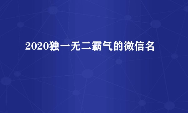2020独一无二霸气的微信名