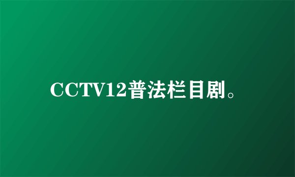 CCTV12普法栏目剧。