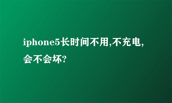 iphone5长时间不用,不充电,会不会坏?