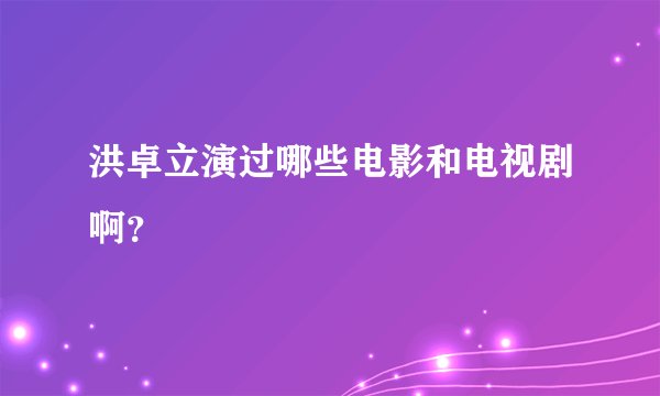 洪卓立演过哪些电影和电视剧啊？