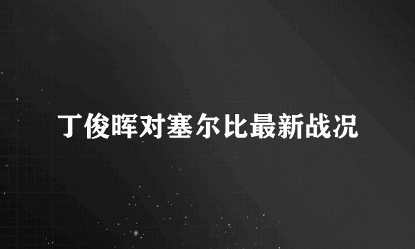 丁俊晖对塞尔比最新战况