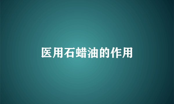 医用石蜡油的作用