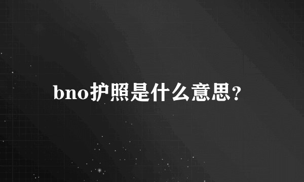 bno护照是什么意思？