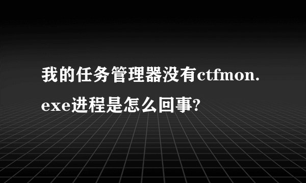 我的任务管理器没有ctfmon.exe进程是怎么回事?