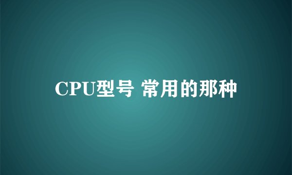 CPU型号 常用的那种