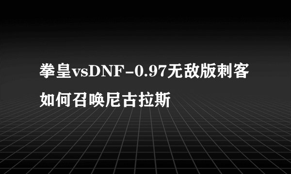 拳皇vsDNF-0.97无敌版刺客如何召唤尼古拉斯