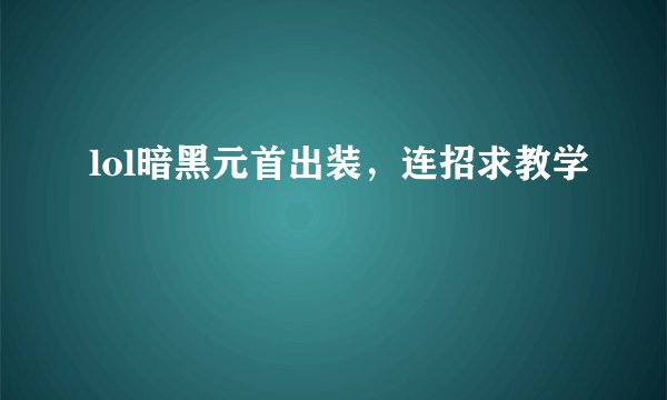 lol暗黑元首出装，连招求教学