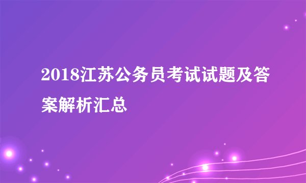 2018江苏公务员考试试题及答案解析汇总