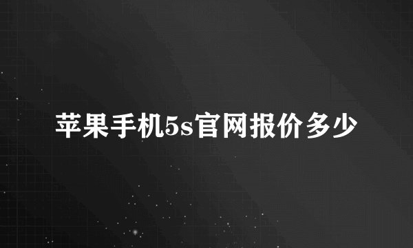苹果手机5s官网报价多少