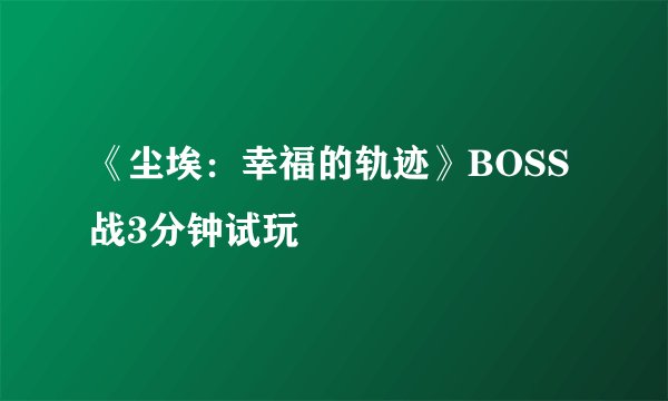 《尘埃：幸福的轨迹》BOSS战3分钟试玩