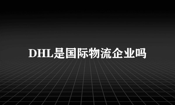 DHL是国际物流企业吗
