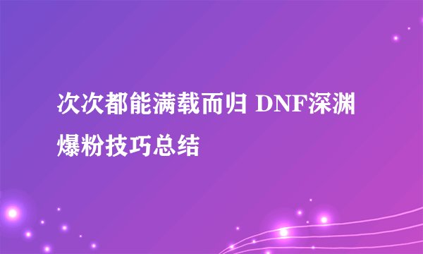 次次都能满载而归 DNF深渊爆粉技巧总结