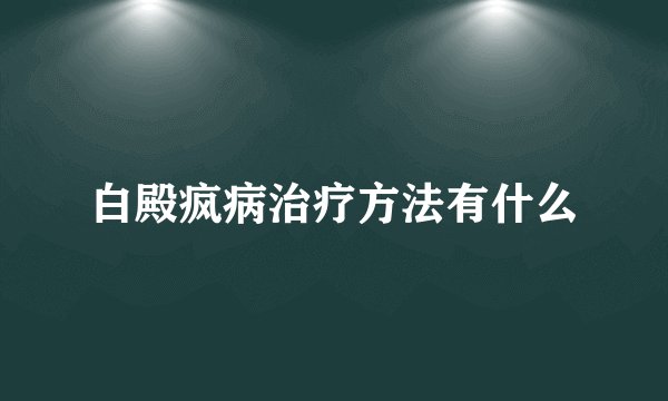 白殿疯病治疗方法有什么