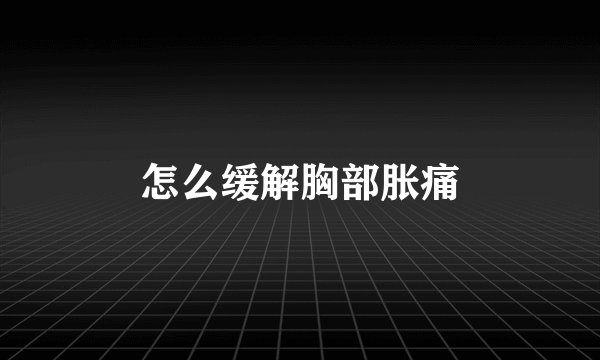 怎么缓解胸部胀痛