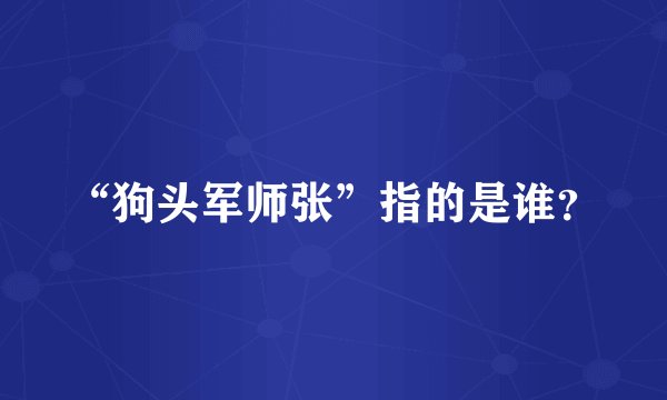 “狗头军师张”指的是谁？