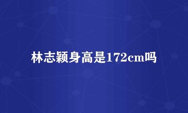林志颖身高是172cm吗