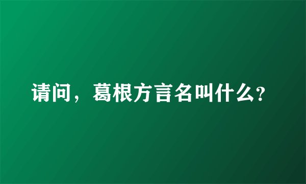 请问，葛根方言名叫什么？