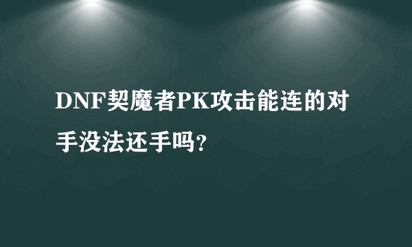 DNF契魔者PK攻击能连的对手没法还手吗？