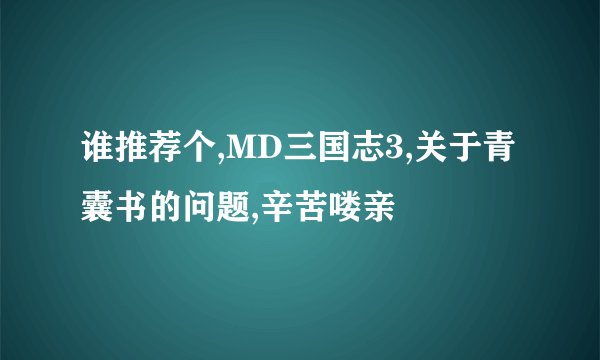 谁推荐个,MD三国志3,关于青囊书的问题,辛苦喽亲