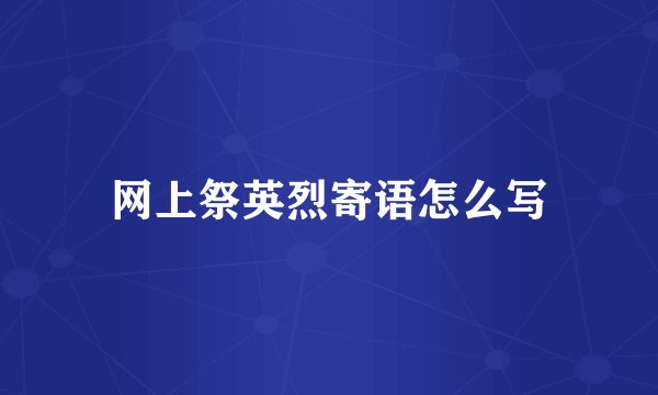 网上祭英烈寄语怎么写