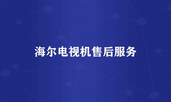 海尔电视机售后服务