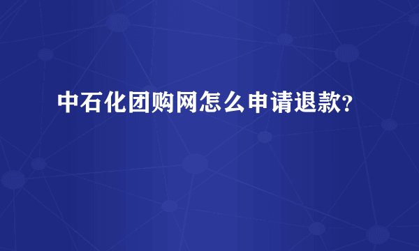 中石化团购网怎么申请退款？