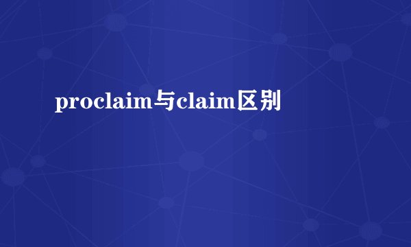 proclaim与claim区别