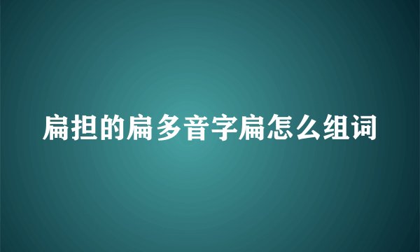 扁担的扁多音字扁怎么组词
