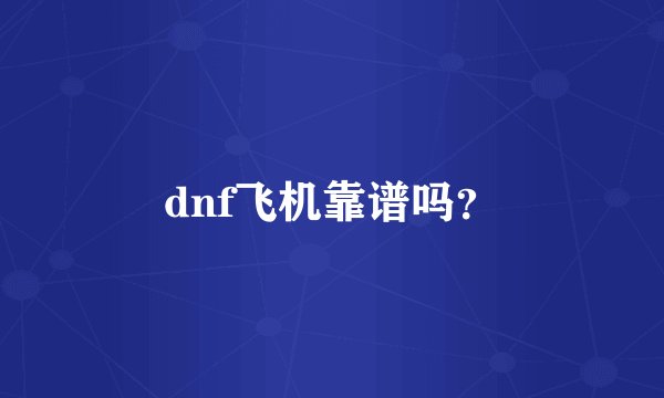 dnf飞机靠谱吗？