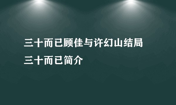 三十而已顾佳与许幻山结局 三十而已简介