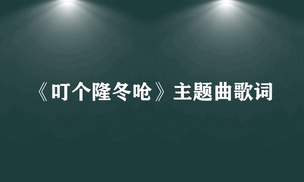 《叮个隆冬呛》主题曲歌词