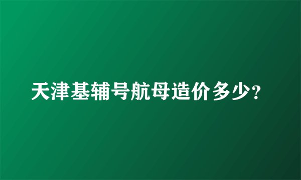 天津基辅号航母造价多少？